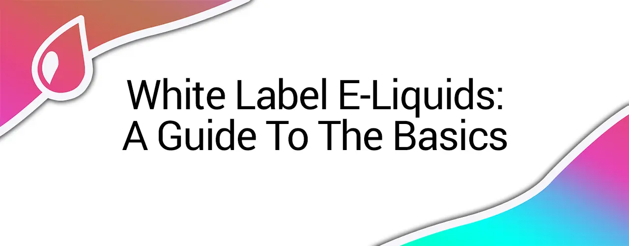 White Label E-Liquids: A Guide To The Basics